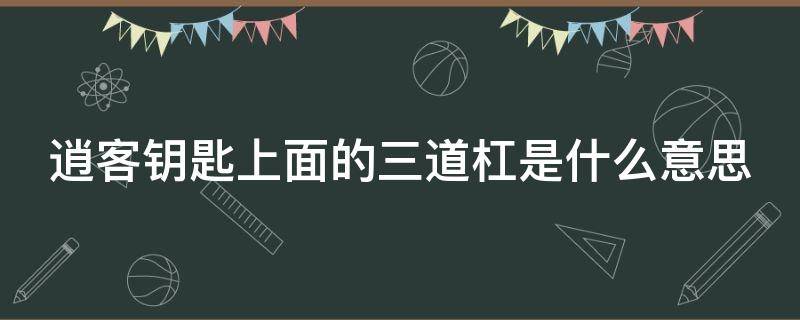 逍客钥匙上面的三道杠是什么意思（逍客钥匙上面的三道杠是什么意思呀）