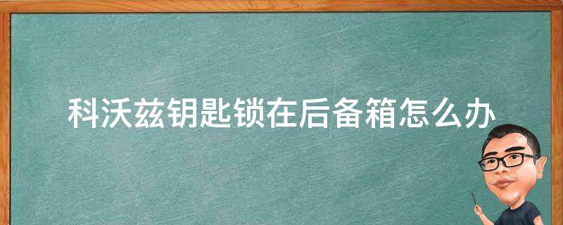 科沃兹钥匙锁在后备箱怎么办 科沃兹车钥匙被锁车里