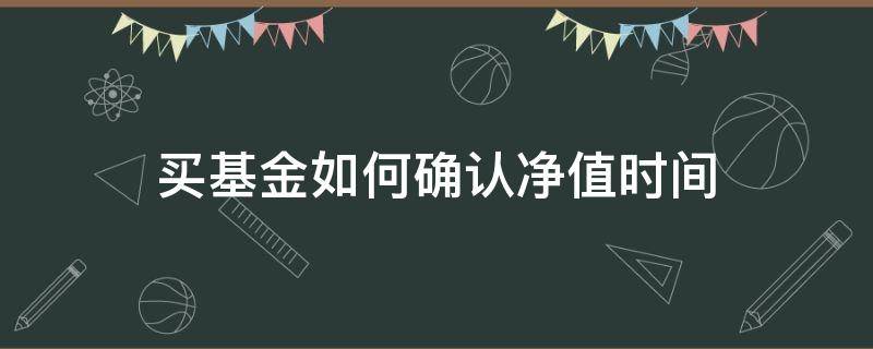 买基金如何确认净值时间（基金什么时间确定净值）