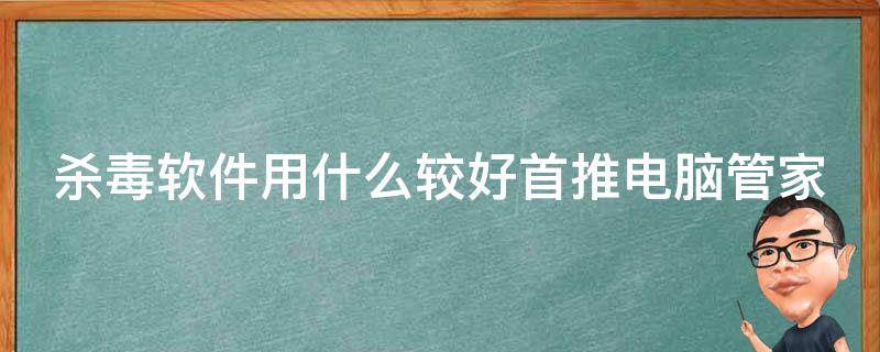 杀毒软件用什么较好首推电脑管家 杀毒软件用哪个?