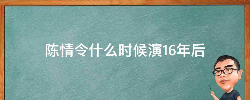 陈情令什么时候演16年后 陈情令第几集演16年后