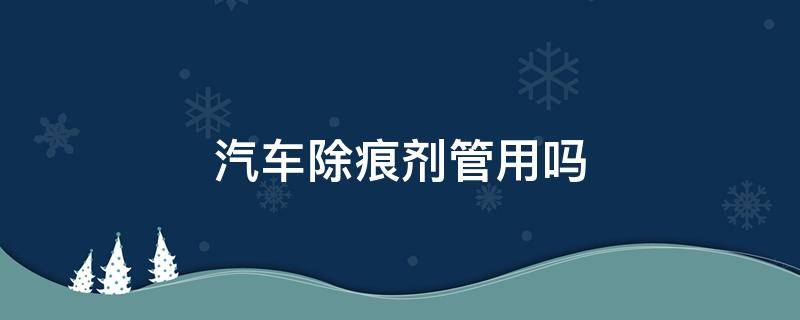 汽车除痕剂管用吗 汽车划痕剂有用吗