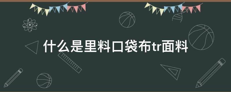 什么是里料口袋布tr面料（tr面料是成品布吗）