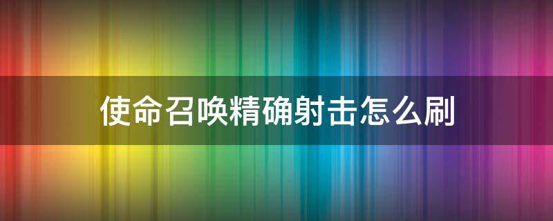 使命召唤精确射击怎么刷（使命召唤手游精确射击怎么刷）