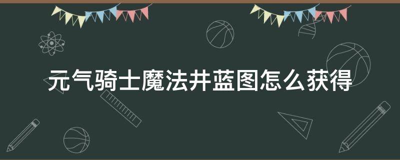 元气骑士魔法井蓝图怎么获得 元气骑士魔法井的蓝图怎么获得