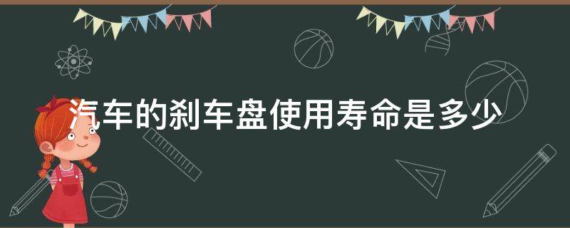 汽车的刹车盘使用寿命是多少 汽车刹车盘保质期多久