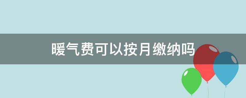 暖气费可以按月缴纳吗（暖气费按月交行不行）