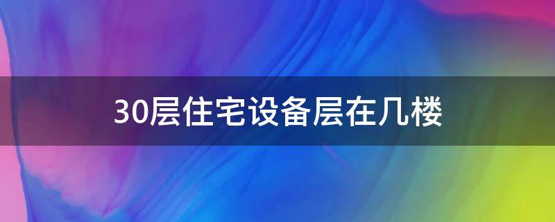 30层住宅设备层在几楼（30层的楼设备层在几楼）