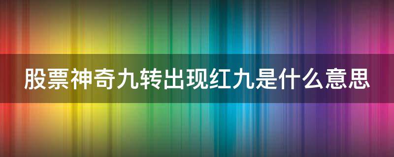 股票神奇九转出现红九是什么意思 神奇九转之红九选股指标