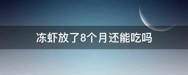 冻虾放了8个月还能吃吗 冷冻虾放了七个月可以吃吗