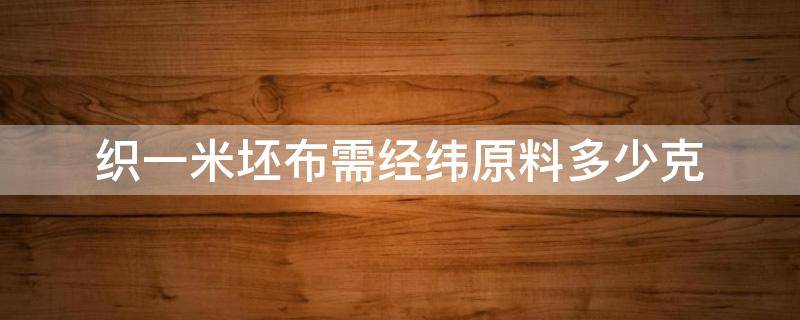 织一米坯布需经纬原料多少克 一公斤纱怎么算能织多少米布