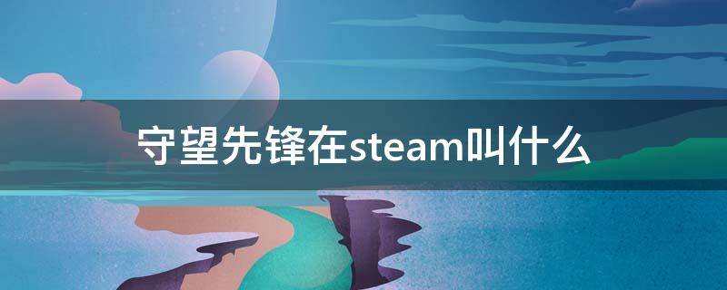 守望先锋在steam叫什么（守望先锋在steam叫什么名字）