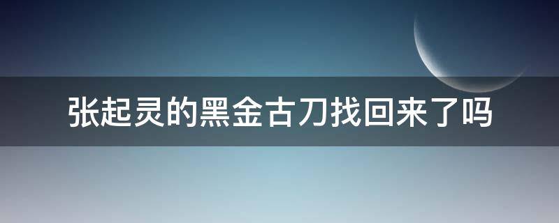 张起灵的黑金古刀找回来了吗（张起灵黑金古刀拿回来了吗）