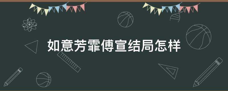 如意芳霏傅宣结局怎样（如意芳霏傅宣最后结局）