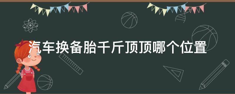 汽车换备胎千斤顶顶哪个位置（车换备胎千斤顶怎么用）