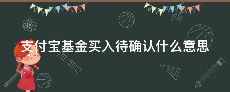 支付宝基金买入待确认什么意思 支付宝基金买入待确认什么意思呀