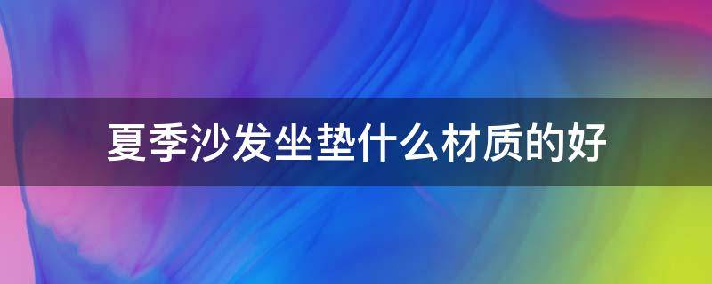 夏季沙发坐垫什么材质的好 夏天沙发坐垫买什么坐垫好