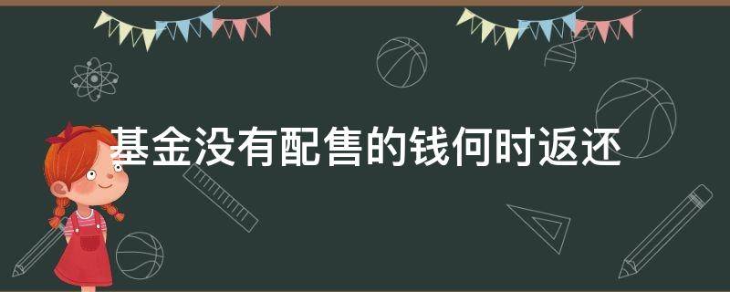 基金没有配售的钱何时返还（配售的基金剩下的手续费退吗）