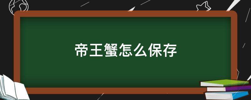 帝王蟹怎么保存 新鲜帝王蟹怎么保存