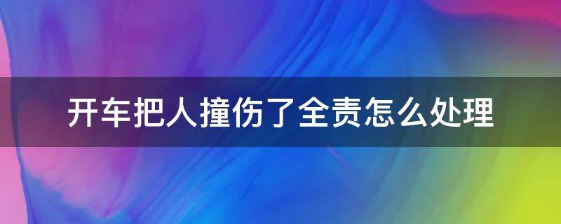 开车把人撞伤了全责怎么处理 开车撞伤人对方全责怎么处理