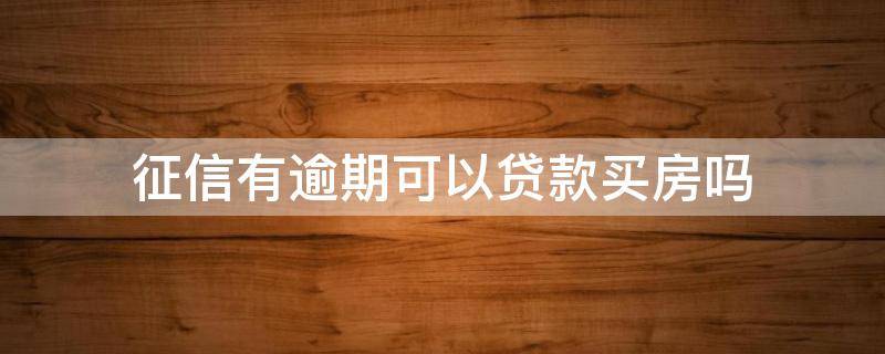 征信有逾期可以贷款买房吗 3年前的征信有逾期可以贷款买房吗