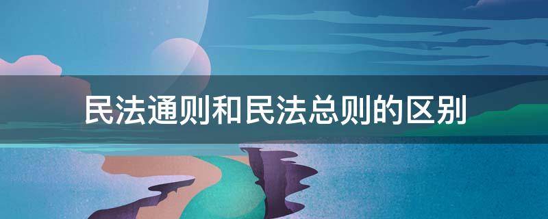 民法通则和民法总则的区别 民法通则和民法总则有什么区别