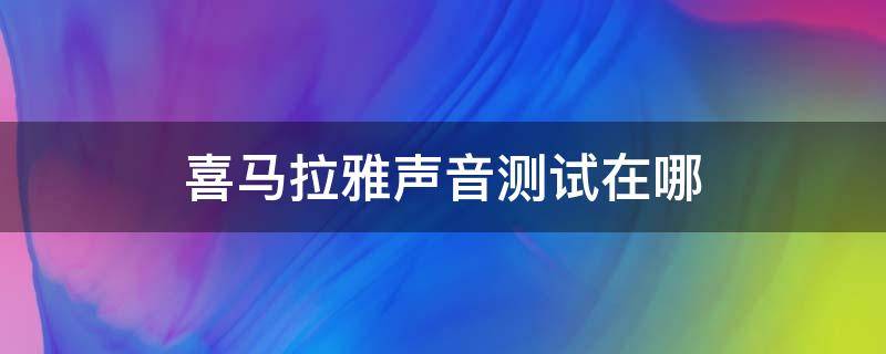 喜马拉雅声音测试在哪 喜马拉雅鉴定声音在哪