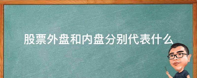 股票外盘和内盘分别代表什么（股票外盘和内盘分别代表什么颜色）