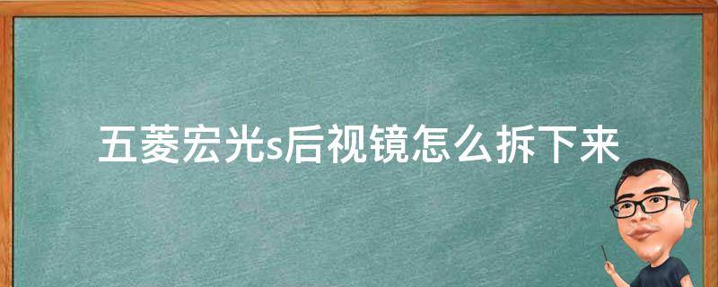 五菱宏光s后视镜怎么拆下来（五菱宏光S内视镜的拆卸方法）