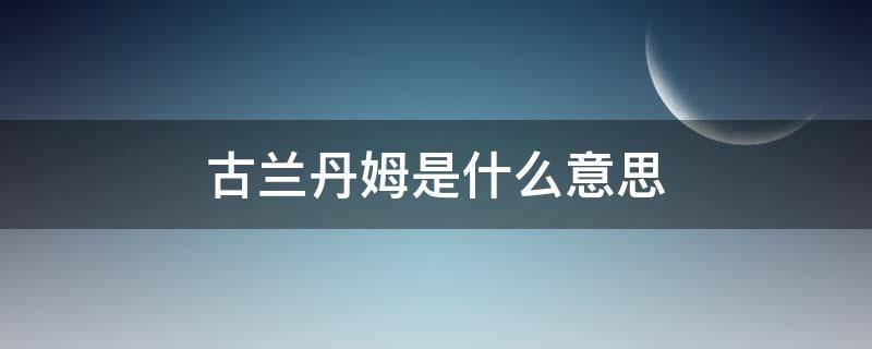 古兰丹姆是什么意思 古兰丹姆是谁