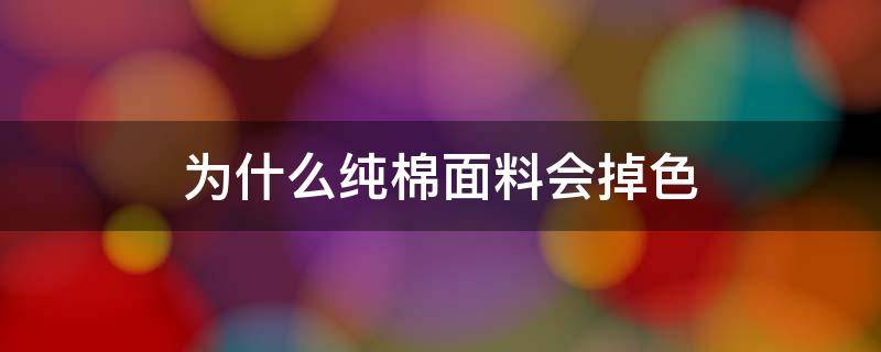 为什么纯棉面料会掉色 棉质面料会掉色吗