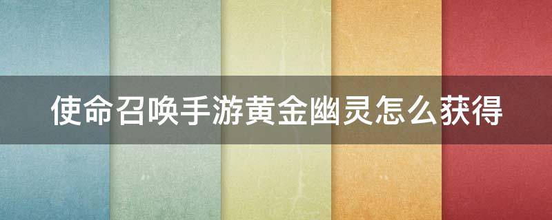 使命召唤手游黄金幽灵怎么获得 使命召唤手游黄金幽灵怎么获得视频