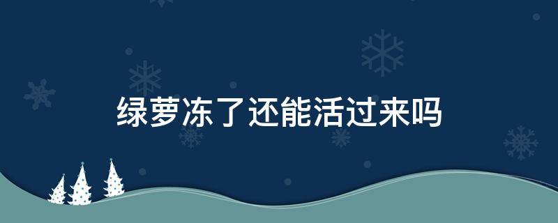 绿萝冻了还能活过来吗 绿萝花冻了还能活吗