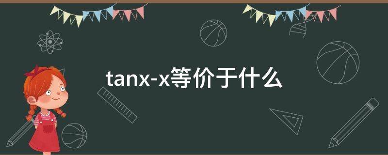 tanx-x等价于什么 tanx-x等价于什么1/3x什么情况下可以用