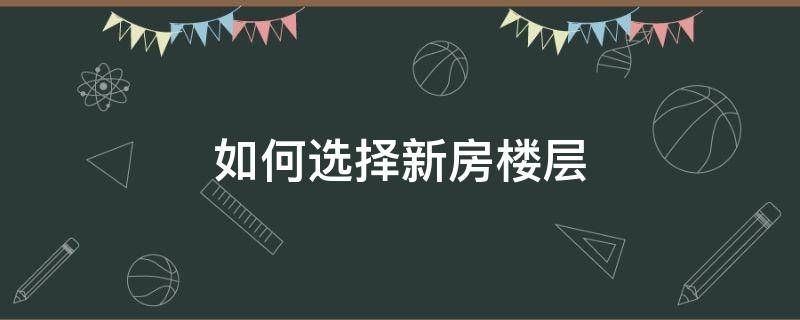 如何选择新房楼层 买新房如何选择楼栋楼层