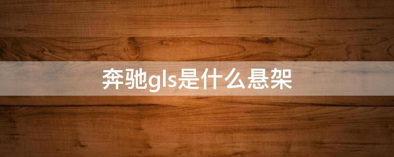 奔驰gls是什么悬架 奔驰GLS底盘