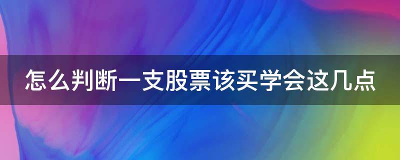 怎么判断一支股票该买学会这几点（如何判断一只股票是否值得购买）