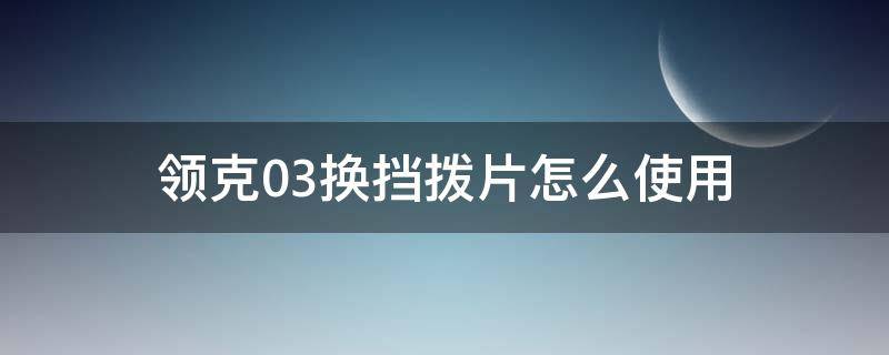 领克03换挡拨片怎么使用（领克03换挡拨片怎么使用视频）