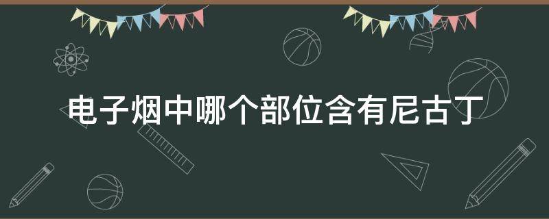 电子烟中哪个部位含有尼古丁 电子烟哪一部分含有尼古丁