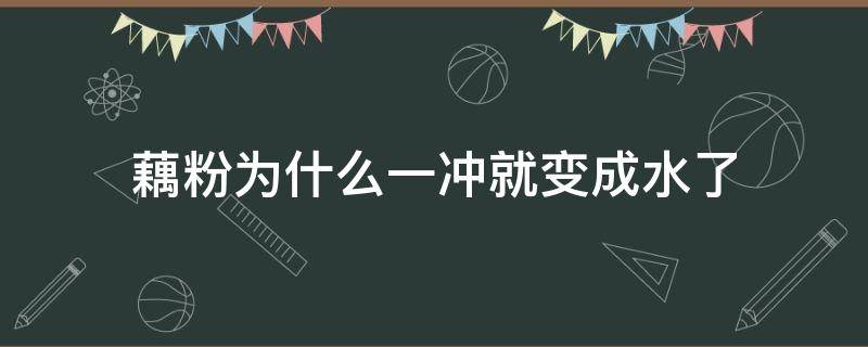 藕粉为什么一冲就变成水了（冲的藕粉一会儿变成水了）