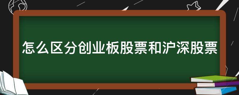 怎么区分创业板股票和沪深股票 如何区分创业板和沪深股市