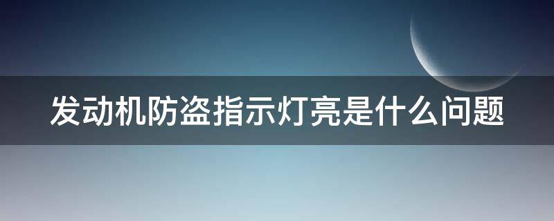 发动机防盗指示灯亮是什么问题（发动机防盗指示灯闪烁是什么意思）