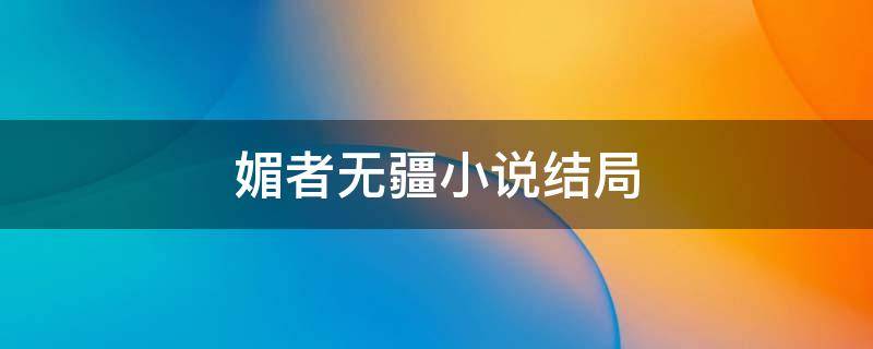 媚者无疆小说结局（媚者无疆小说结局 凉州安定）