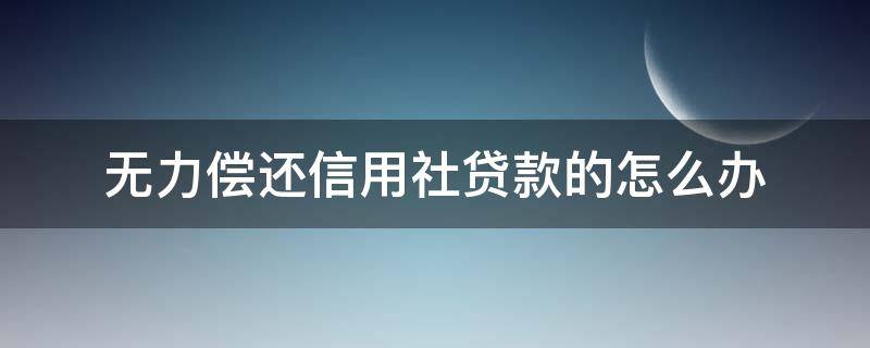 无力偿还信用社贷款的怎么办 信用社贷款到期无力偿还怎么办