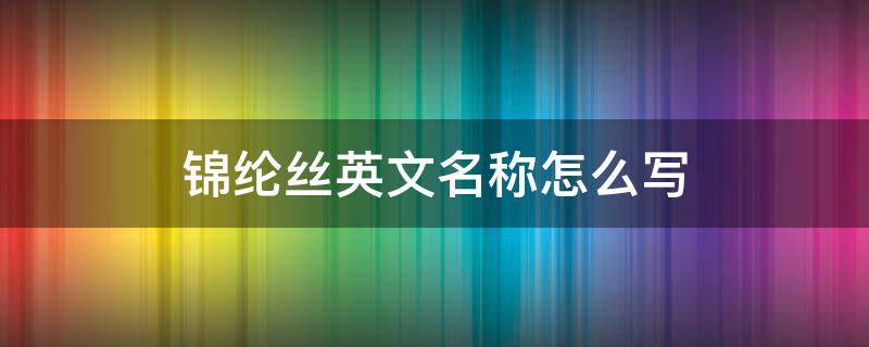 锦纶丝英文名称怎么写 锦纶丝的英文缩写