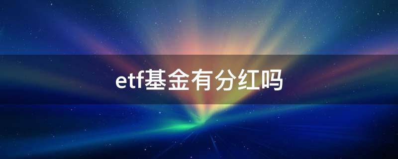 etf基金有分红吗 etf基金分红吗?