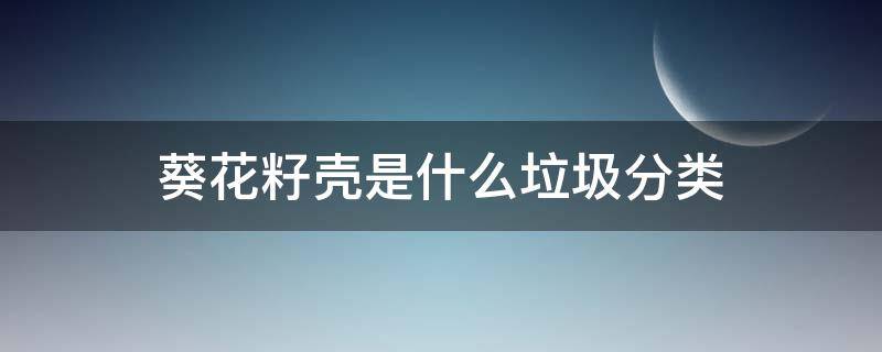 葵花籽壳是什么垃圾分类 葵花籽壳属于什么垃圾分类