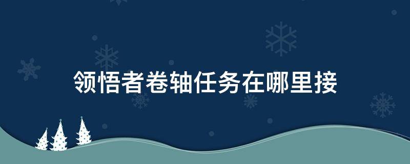 领悟者卷轴任务在哪里接 阿修罗领悟者卷轴任务在哪里接