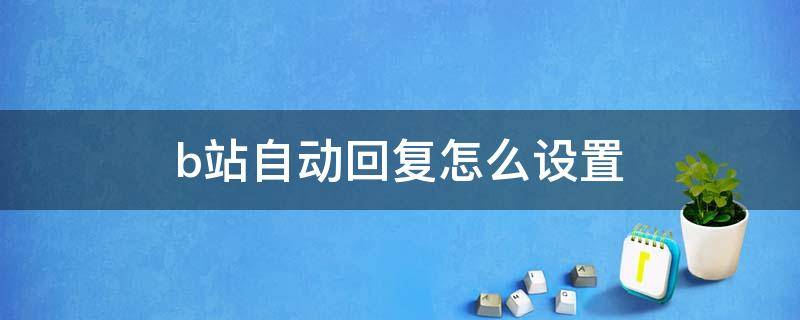 b站自动回复怎么设置 B站怎么设置回复