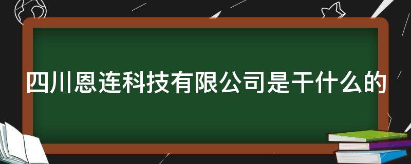 四川恩连科技有限公司是干什么的 四川恩联科技有限公司是干什么的